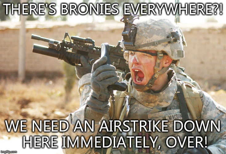 US Army Soldier yelling radio iraq war | THERE'S BRONIES EVERYWHERE?! WE NEED AN AIRSTRIKE DOWN HERE IMMEDIATELY, OVER! | image tagged in us army soldier yelling radio iraq war | made w/ Imgflip meme maker
