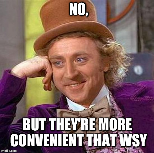 Creepy Condescending Wonka Meme | NO, BUT THEY'RE MORE CONVENIENT THAT WSY | image tagged in memes,creepy condescending wonka | made w/ Imgflip meme maker