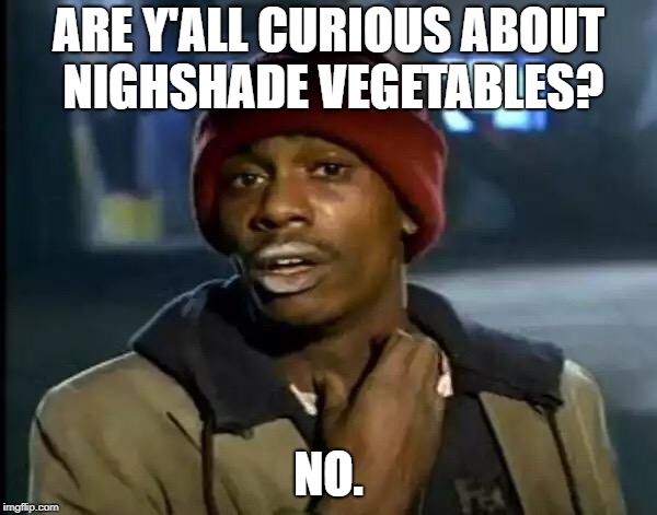 Y'all Got Any More Of That Meme | ARE Y'ALL CURIOUS ABOUT NIGHSHADE VEGETABLES? NO. | image tagged in memes,y'all got any more of that | made w/ Imgflip meme maker