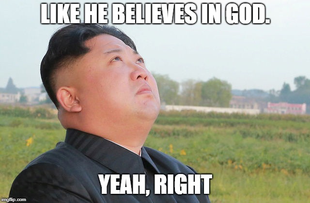 Kim Jong-un |  LIKE HE BELIEVES IN GOD. YEAH, RIGHT | image tagged in nut,north korea,kim,jong,un,madman | made w/ Imgflip meme maker