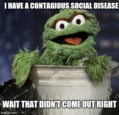 I HAVE A CONTAGIOUS SOCIAL DISEASE WAIT THAT DIDN'T COME OUT RIGHT | made w/ Imgflip meme maker