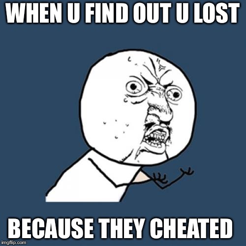 Y U No Meme | WHEN U FIND OUT U LOST; BECAUSE THEY CHEATED | image tagged in memes,y u no | made w/ Imgflip meme maker