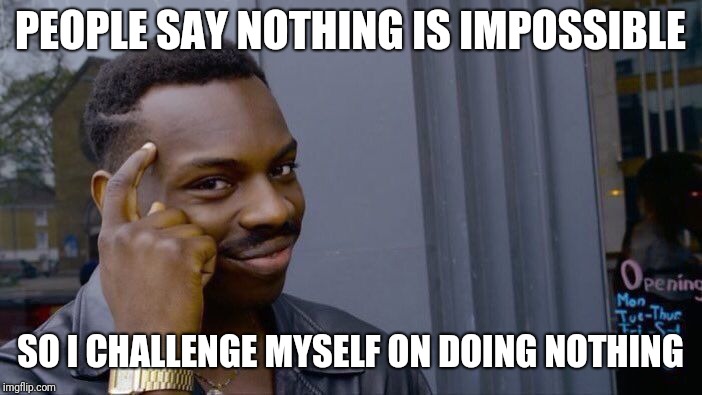 Roll Safe Think About It Meme | PEOPLE SAY NOTHING IS IMPOSSIBLE; SO I CHALLENGE MYSELF ON DOING NOTHING | image tagged in memes,roll safe think about it | made w/ Imgflip meme maker