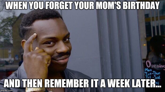 Roll Safe Think About It | WHEN YOU FORGET YOUR MOM'S BIRTHDAY; AND THEN REMEMBER IT A WEEK LATER... | image tagged in memes,roll safe think about it | made w/ Imgflip meme maker