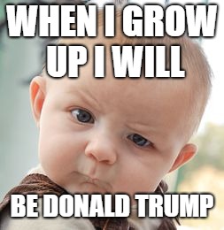 Skeptical Baby Meme | WHEN I GROW UP I WILL; BE DONALD TRUMP | image tagged in memes,skeptical baby | made w/ Imgflip meme maker