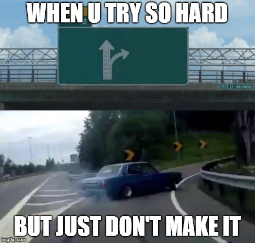 Left Exit 12 Off Ramp | WHEN U TRY SO HARD; BUT JUST DON'T MAKE IT | image tagged in memes,left exit 12 off ramp | made w/ Imgflip meme maker