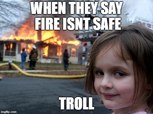 Disaster Girl | WHEN THEY SAY FIRE ISNT SAFE; TROLL | image tagged in memes,disaster girl | made w/ Imgflip meme maker