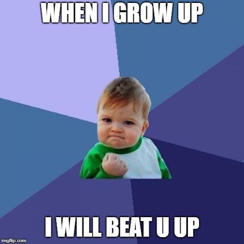 Success Kid Meme | WHEN I GROW UP; I WILL BEAT U UP | image tagged in memes,success kid | made w/ Imgflip meme maker