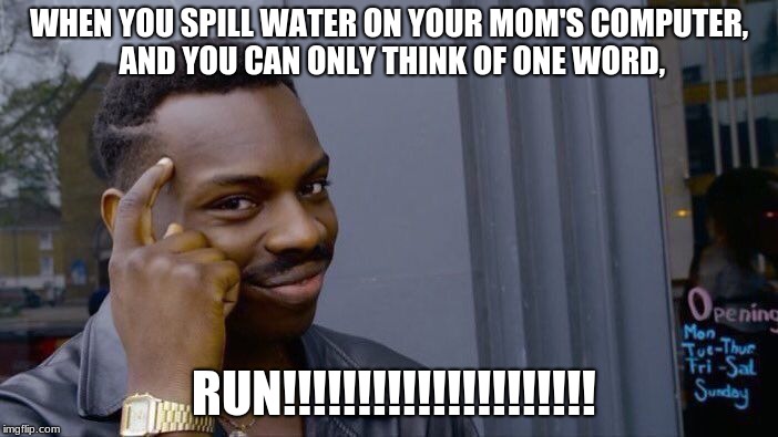 computer stuff. | WHEN YOU SPILL WATER ON YOUR MOM'S COMPUTER, AND YOU CAN ONLY THINK OF ONE WORD, RUN!!!!!!!!!!!!!!!!!!!!! | image tagged in memes,roll safe think about it | made w/ Imgflip meme maker