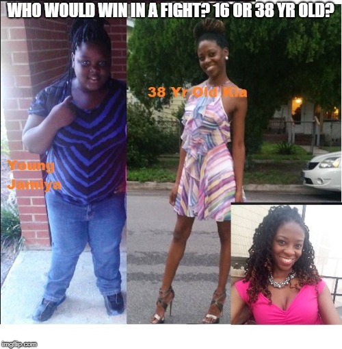 16 Yr Old Jamiya vs 38 Yr Old Kia | WHO WOULD WIN IN A FIGHT? 16 OR 38 YR OLD? | image tagged in catfight | made w/ Imgflip meme maker