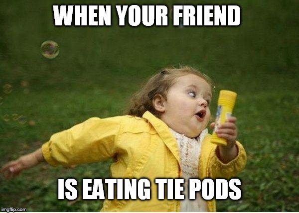 Chubby Bubbles Girl | WHEN YOUR FRIEND; IS EATING TIE PODS | image tagged in memes,chubby bubbles girl | made w/ Imgflip meme maker