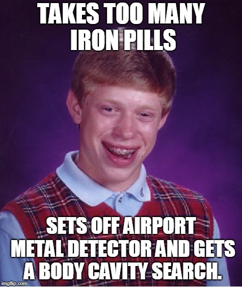 Inspired by Damon_Knife!  | TAKES TOO MANY IRON PILLS; SETS OFF AIRPORT METAL DETECTOR AND GETS A BODY CAVITY SEARCH. | image tagged in memes,bad luck brian,damon_knife | made w/ Imgflip meme maker