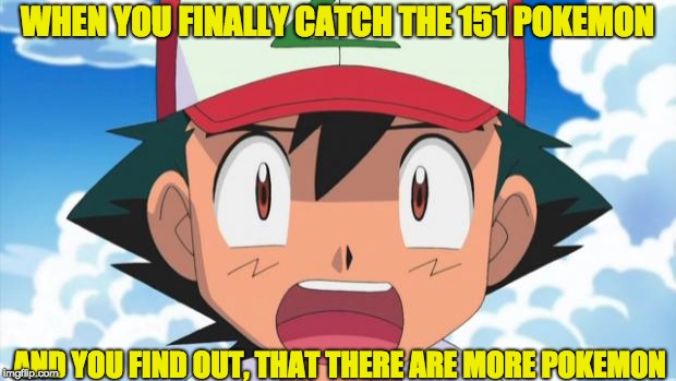 Wait, There's more than 150 Pokemon??? Dafuq | WHEN YOU FINALLY CATCH THE 151 POKEMON; AND YOU FIND OUT, THAT THERE ARE MORE POKEMON | image tagged in wait there's more than 150 pokemon??? dafuq | made w/ Imgflip meme maker