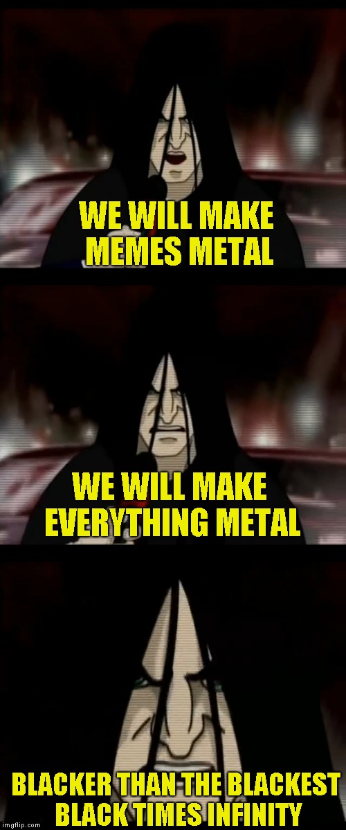 PowerMetalhead's Oath |  WE WILL MAKE MEMES METAL; WE WILL MAKE EVERYTHING METAL; BLACKER THAN THE BLACKEST BLACK TIMES INFINITY | image tagged in memes,powermetalhead,metalocalypse,metal,black,infinity | made w/ Imgflip meme maker