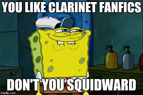 squidward's version of " fun " | YOU LIKE CLARINET FANFICS; DON'T YOU SQUIDWARD | image tagged in memes,dont you squidward | made w/ Imgflip meme maker
