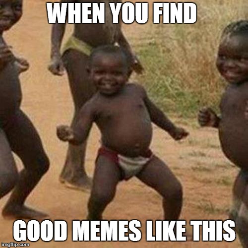 Third World Success Kid Meme | WHEN YOU FIND; GOOD MEMES LIKE THIS | image tagged in memes,third world success kid | made w/ Imgflip meme maker