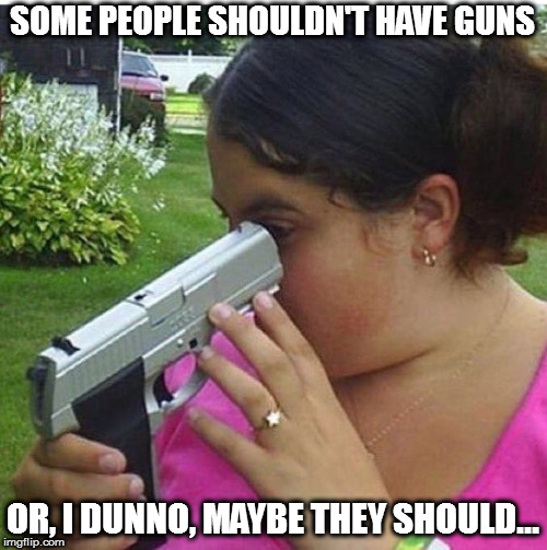 SOME PEOPLE SHOULDN'T HAVE GUNS OR, I DUNNO, MAYBE THEY SHOULD... | made w/ Imgflip meme maker