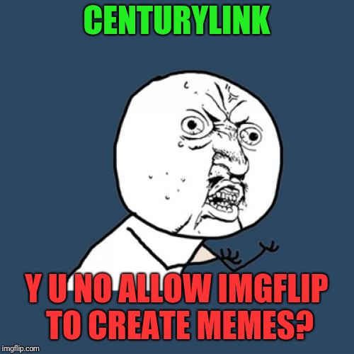 Y U No Meme | CENTURYLINK; Y U NO ALLOW IMGFLIP TO CREATE MEMES? | image tagged in memes,y u no | made w/ Imgflip meme maker