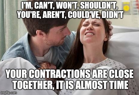 Birth | I'M, CAN'T, WON'T, SHOULDN'T, YOU'RE, AREN'T, COULD'VE, DIDN'T; YOUR CONTRACTIONS ARE CLOSE TOGETHER, IT IS ALMOST TIME | image tagged in birth,memes | made w/ Imgflip meme maker