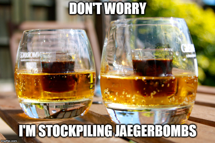 DON'T WORRY I'M STOCKPILING JAEGERBOMBS | made w/ Imgflip meme maker