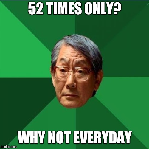 52 TIMES ONLY? WHY NOT EVERYDAY | made w/ Imgflip meme maker