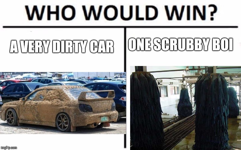 Who Would Win? Meme | ONE SCRUBBY BOI; A VERY DIRTY CAR | image tagged in memes,who would win | made w/ Imgflip meme maker