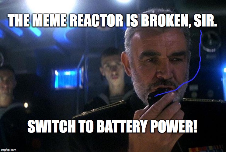 Ramius intercom | THE MEME REACTOR IS BROKEN, SIR. SWITCH TO BATTERY POWER! | image tagged in ramius intercom | made w/ Imgflip meme maker