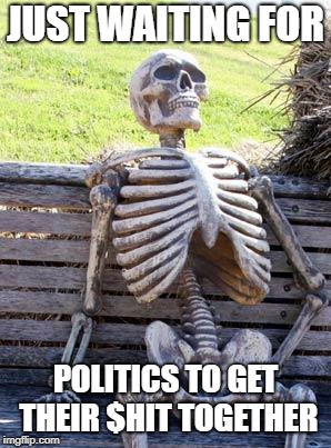 Waiting Skeleton | JUST WAITING FOR; POLITICS TO GET THEIR $HIT TOGETHER | image tagged in memes,waiting skeleton,doctordoomsday180,politics,political meme,meme | made w/ Imgflip meme maker