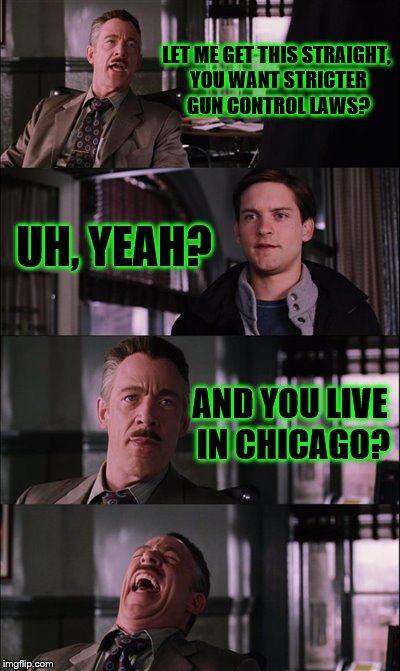 Spiderman Laugh | LET ME GET THIS STRAIGHT, YOU WANT STRICTER GUN CONTROL LAWS? UH, YEAH? AND YOU LIVE IN CHICAGO? | image tagged in memes,spiderman laugh | made w/ Imgflip meme maker