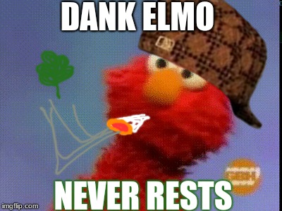 Lalalalalalalala, Elmo's World | DANK ELMO; NEVER RESTS | image tagged in memes | made w/ Imgflip meme maker