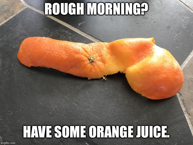 Fresh squeezed orange juice | ROUGH MORNING? HAVE SOME ORANGE JUICE. | image tagged in orange peel | made w/ Imgflip meme maker