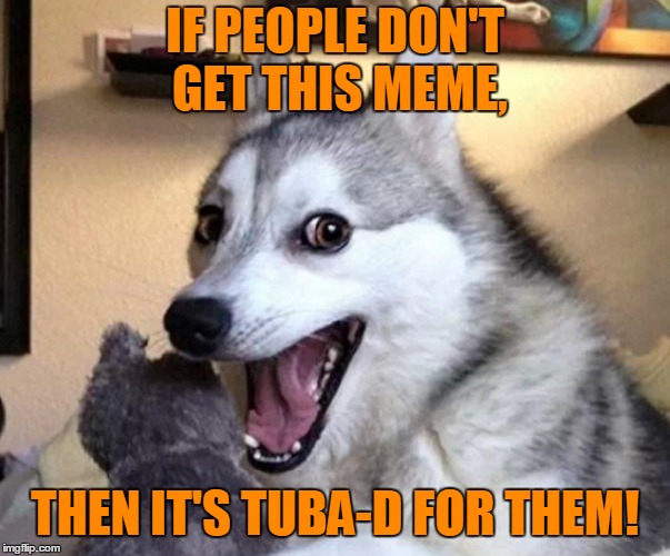 IF PEOPLE DON'T GET THIS MEME, THEN IT'S TUBA-D FOR THEM! | made w/ Imgflip meme maker