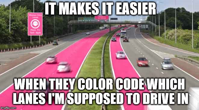 IT MAKES IT EASIER WHEN THEY COLOR CODE WHICH LANES I'M SUPPOSED TO DRIVE IN | made w/ Imgflip meme maker
