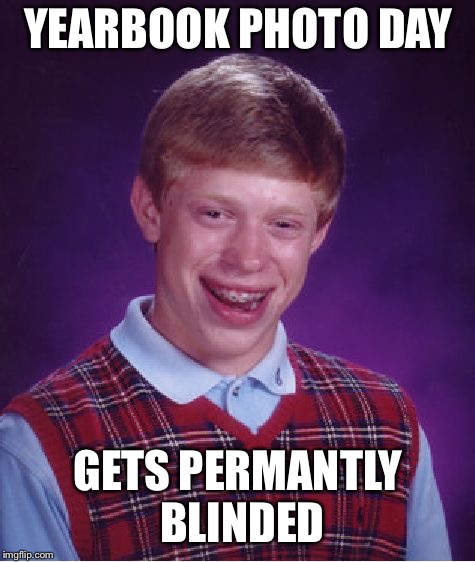 Bad Luck Brian Meme | YEARBOOK PHOTO DAY; GETS PERMANTLY BLINDED | image tagged in memes,bad luck brian | made w/ Imgflip meme maker