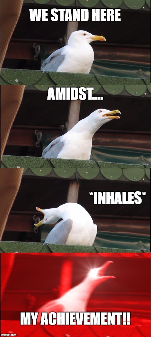 Inhaling Seagull Meme | WE STAND HERE; AMIDST.... *INHALES*; MY ACHIEVEMENT!! | image tagged in memes,inhaling seagull,funny,rogue one | made w/ Imgflip meme maker