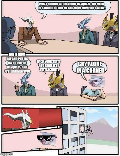 pokemon meeting suggestion | WHAT SHOULD WE DO ABOUT RAYQUAZA, ITS MEGA IS STRONGER THAN ME AND SO IS MEWTWO'S MEGA! BAN IT FROM USE AND PUT ITS OWN TIER FOR RAYQUAZA  AND JUST BAN MEWTWO; HACK YOUR STATS TO RIVAL ITS STATS (CHEAT); CRY ALONE IN A CORNER | image tagged in pokemon meeting suggestion | made w/ Imgflip meme maker