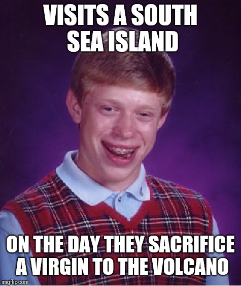 Bad Luck Brian Meme | VISITS A SOUTH SEA ISLAND; ON THE DAY THEY SACRIFICE A VIRGIN TO THE VOLCANO | image tagged in memes,bad luck brian | made w/ Imgflip meme maker