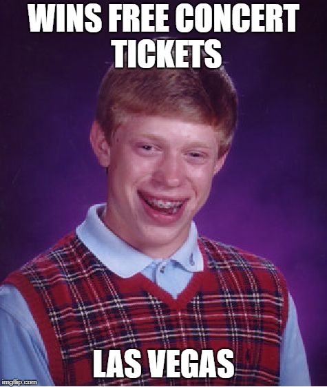 Bad Luck Brain Strikes Again | WINS FREE CONCERT TICKETS; LAS VEGAS | image tagged in memes,bad luck brian | made w/ Imgflip meme maker