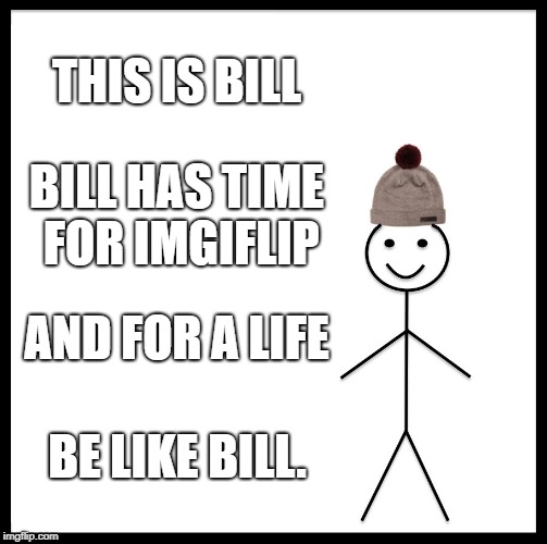 It's Possible. | THIS IS BILL; BILL HAS TIME FOR IMGIFLIP; AND FOR A LIFE; BE LIKE BILL. | image tagged in memes,be like bill | made w/ Imgflip meme maker