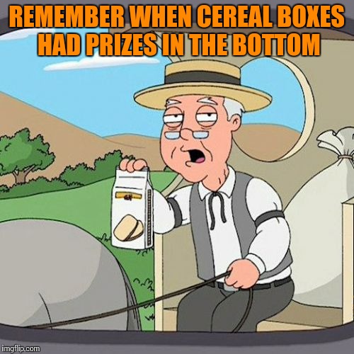 Pepperidge Farm Remembers Meme | REMEMBER WHEN CEREAL BOXES HAD PRIZES IN THE BOTTOM | image tagged in memes,pepperidge farm remembers | made w/ Imgflip meme maker