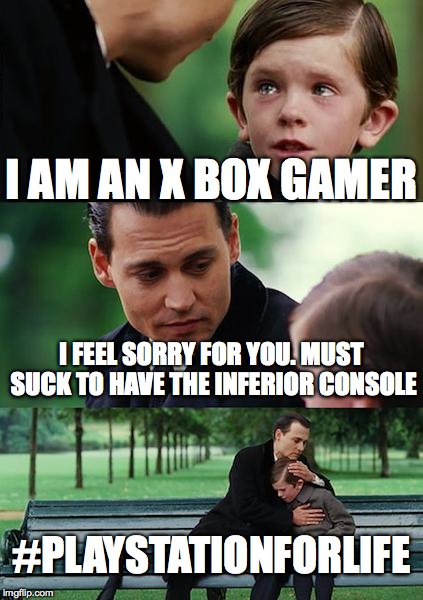 Finding Neverland Meme | I AM AN X BOX GAMER; I FEEL SORRY FOR YOU. MUST SUCK TO HAVE THE INFERIOR CONSOLE; #PLAYSTATIONFORLIFE | image tagged in memes,finding neverland | made w/ Imgflip meme maker