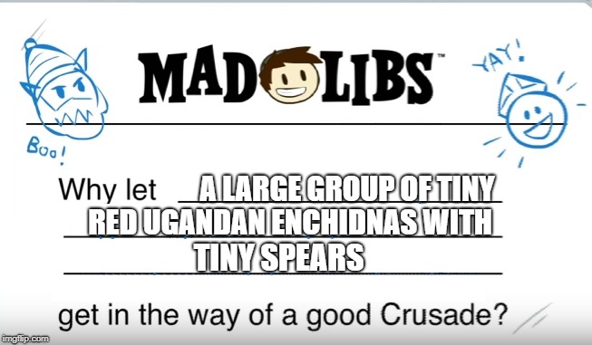 Crusader Life | A LARGE GROUP OF TINY; RED UGANDAN ENCHIDNAS WITH; TINY SPEARS | image tagged in memes | made w/ Imgflip meme maker
