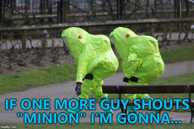 Not so mellow yellow... :) | IF ONE MORE GUY SHOUTS "MINION" I'M GONNA... | image tagged in hazmat-001,memes,minions | made w/ Imgflip meme maker