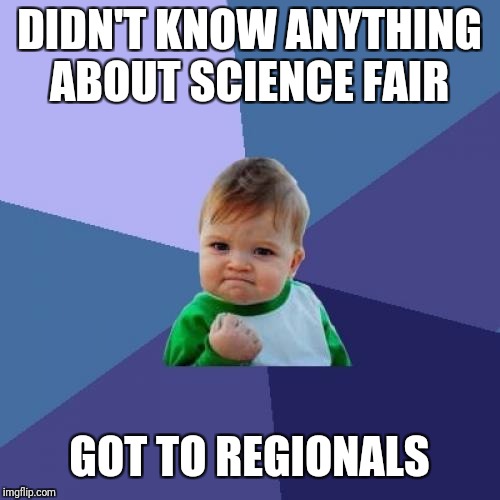 Success Kid | DIDN'T KNOW ANYTHING ABOUT SCIENCE FAIR; GOT TO REGIONALS | image tagged in memes,success kid | made w/ Imgflip meme maker