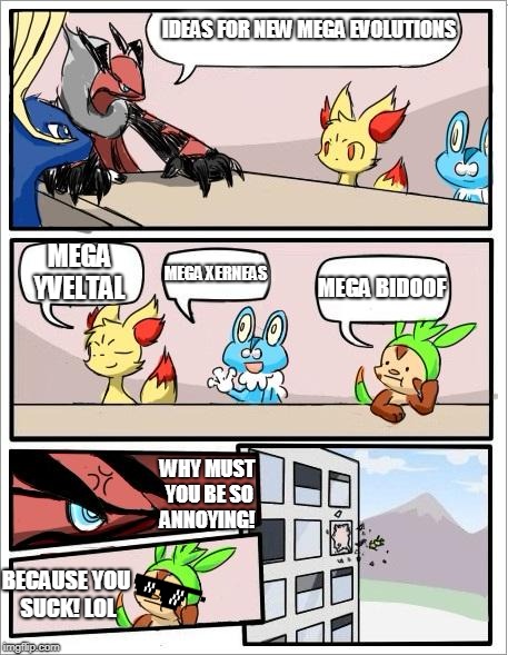 Pokemon board meeting | IDEAS FOR NEW MEGA EVOLUTIONS; MEGA YVELTAL; MEGA XERNEAS; MEGA BIDOOF; WHY MUST YOU BE SO ANNOYING! BECAUSE YOU SUCK! LOL | image tagged in pokemon board meeting,trolling yveltal,he doesn't actually suck it was just a joke | made w/ Imgflip meme maker