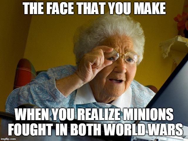 Grandma Finds The Internet | THE FACE THAT YOU MAKE; WHEN YOU REALIZE MINIONS FOUGHT IN BOTH WORLD WARS | image tagged in memes,grandma finds the internet,scumbag | made w/ Imgflip meme maker