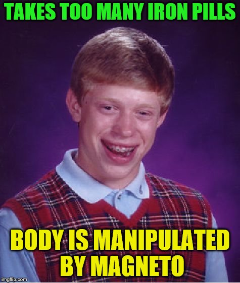 Inspired by Damon_Knife | TAKES TOO MANY IRON PILLS; BODY IS MANIPULATED BY MAGNETO | image tagged in memes,bad luck brian,magneto | made w/ Imgflip meme maker