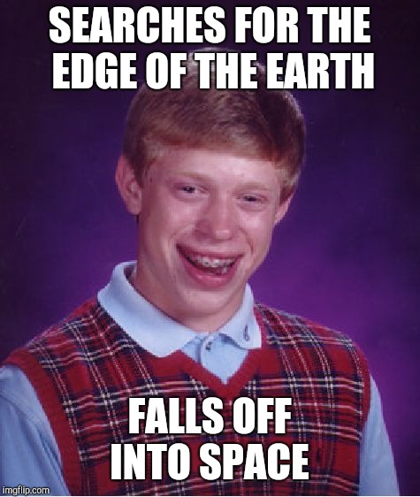 Bad Luck Brian Meme | SEARCHES FOR THE EDGE OF THE EARTH FALLS OFF INTO SPACE | image tagged in memes,bad luck brian | made w/ Imgflip meme maker