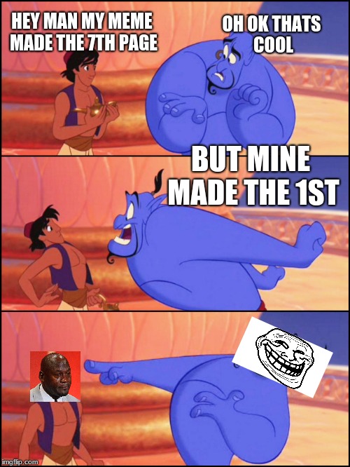 My Imgflip life | OH OK THATS COOL; HEY MAN MY MEME MADE THE 7TH PAGE; BUT MINE MADE THE 1ST | image tagged in genie no way,funny,troll,crying michael jordan | made w/ Imgflip meme maker