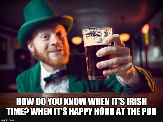 HOW DO YOU KNOW WHEN IT'S IRISH TIME? WHEN IT'S HAPPY HOUR AT THE PUB | made w/ Imgflip meme maker